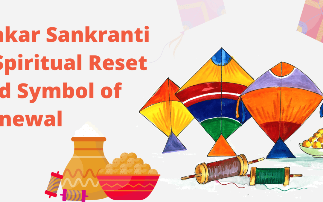 Makar Sankranti: A Spiritual Reset and Symbol of Renewal