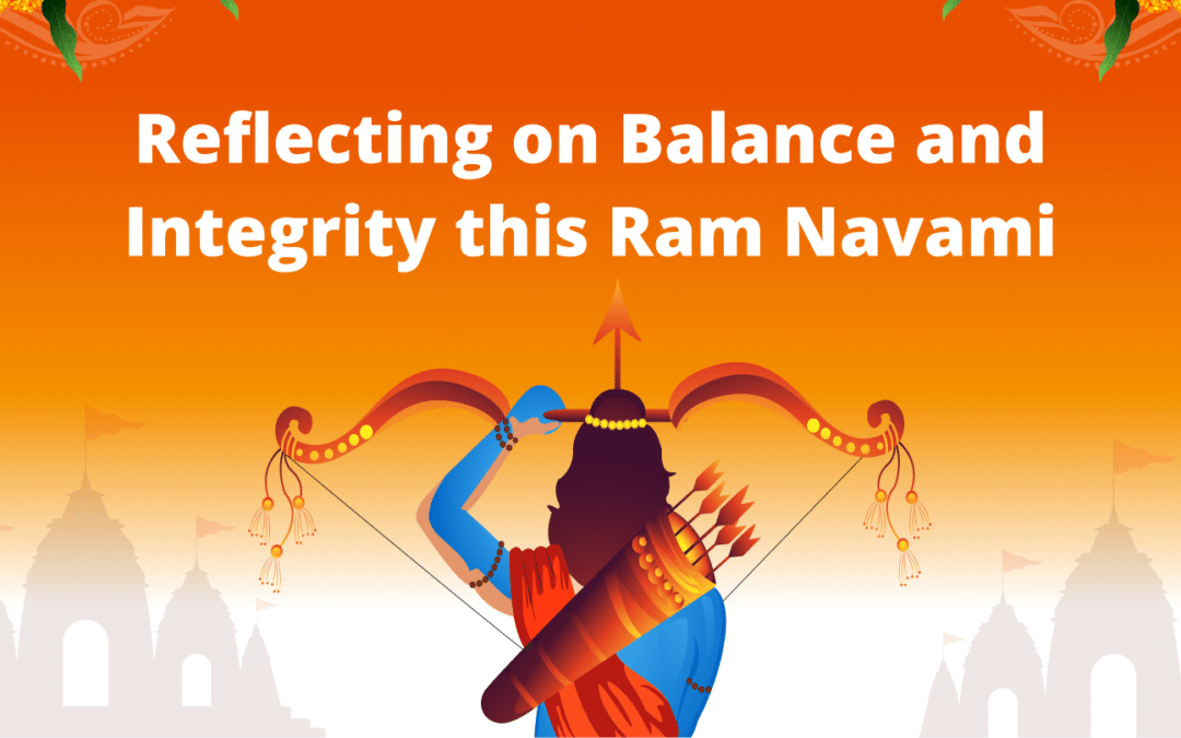 Reflecting on Balance and Integrity this Ram Navami